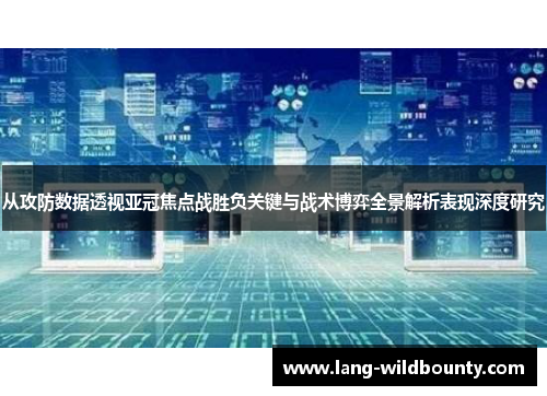 从攻防数据透视亚冠焦点战胜负关键与战术博弈全景解析表现深度研究