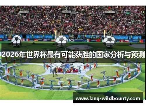 2026年世界杯最有可能获胜的国家分析与预测
