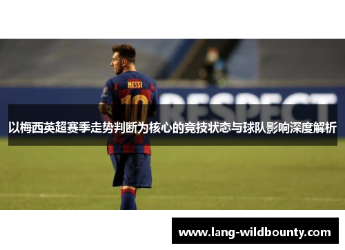 以梅西英超赛季走势判断为核心的竞技状态与球队影响深度解析