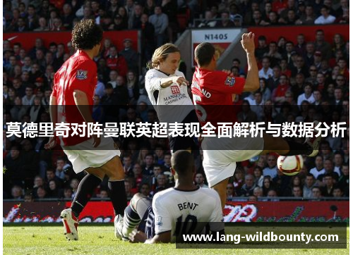 莫德里奇对阵曼联英超表现全面解析与数据分析