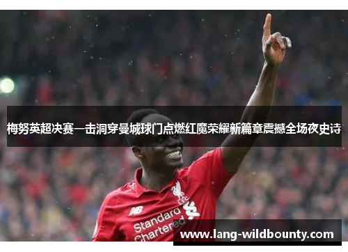 梅努英超决赛一击洞穿曼城球门点燃红魔荣耀新篇章震撼全场夜史诗