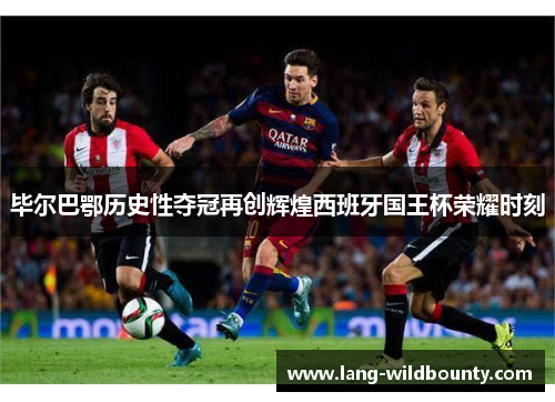 毕尔巴鄂历史性夺冠再创辉煌西班牙国王杯荣耀时刻