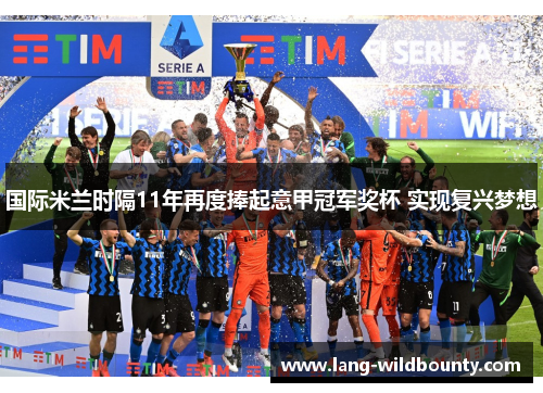 国际米兰时隔11年再度捧起意甲冠军奖杯 实现复兴梦想