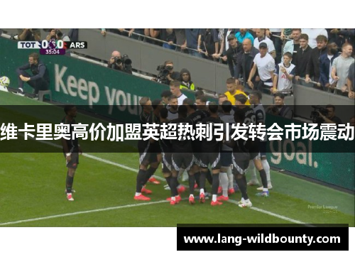 维卡里奥高价加盟英超热刺引发转会市场震动