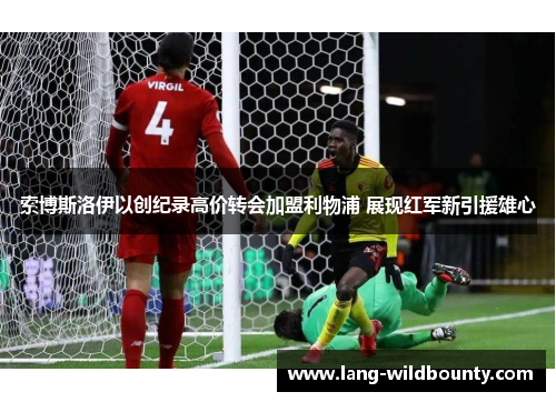 索博斯洛伊以创纪录高价转会加盟利物浦 展现红军新引援雄心 索博斯洛伊以创纪录高价转会加盟利物浦 展现红军新引援雄心