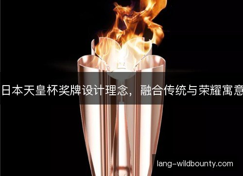 日本天皇杯奖牌设计理念,融合传统与荣耀寓意 日本天皇杯奖牌设计理念,融合传统与荣耀寓意